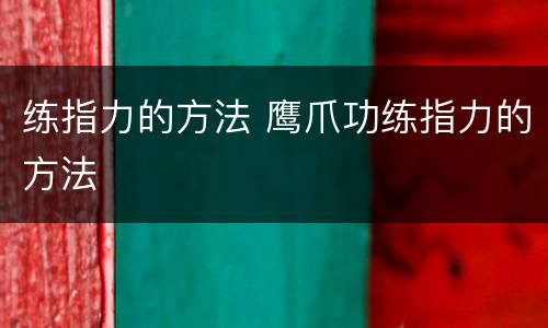 练指力的方法 鹰爪功练指力的方法