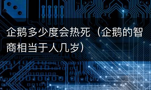 企鹅多少度会热死（企鹅的智商相当于人几岁）