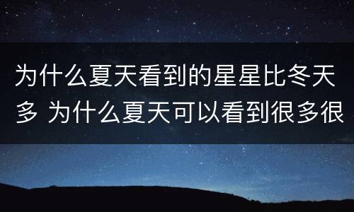 为什么夏天看到的星星比冬天多 为什么夏天可以看到很多很多的星星
