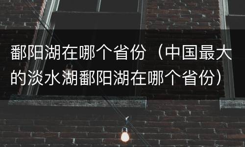 鄱阳湖在哪个省份（中国最大的淡水湖鄱阳湖在哪个省份）