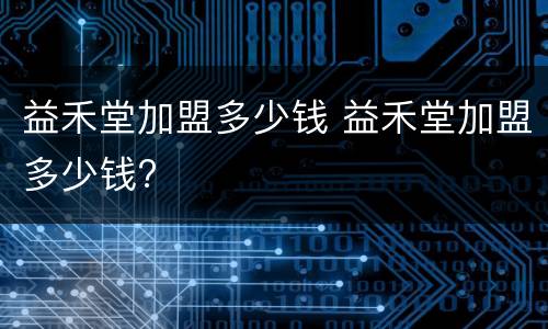 益禾堂加盟多少钱 益禾堂加盟多少钱?