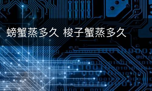 螃蟹蒸多久 梭子蟹蒸多久