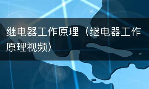 继电器工作原理（继电器工作原理视频）