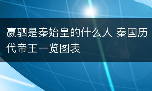 嬴驷是秦始皇的什么人 秦国历代帝王一览图表