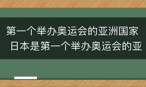 第一个举办奥运会的亚洲国家 日本是第一个举办奥运会的亚洲国家