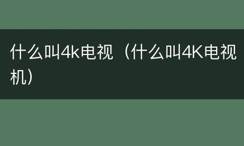 什么叫4k电视（什么叫4K电视机）
