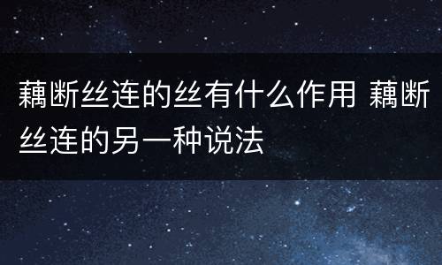藕断丝连的丝有什么作用 藕断丝连的另一种说法
