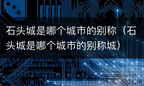 石头城是哪个城市的别称（石头城是哪个城市的别称城）