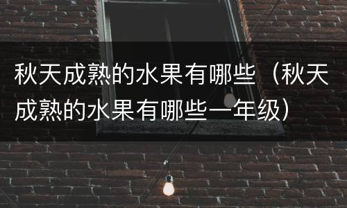 秋天成熟的水果有哪些（秋天成熟的水果有哪些一年级）