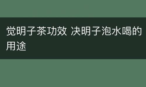 觉明子茶功效 决明子泡水喝的用途