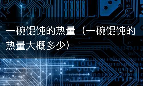 一碗馄饨的热量（一碗馄饨的热量大概多少）