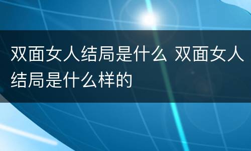 双面女人结局是什么 双面女人结局是什么样的