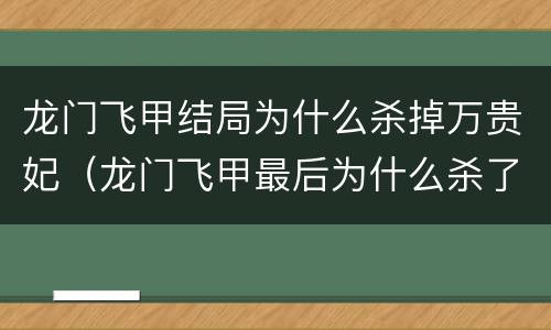 龙门飞甲结局为什么杀掉万贵妃（龙门飞甲最后为什么杀了贵妃）