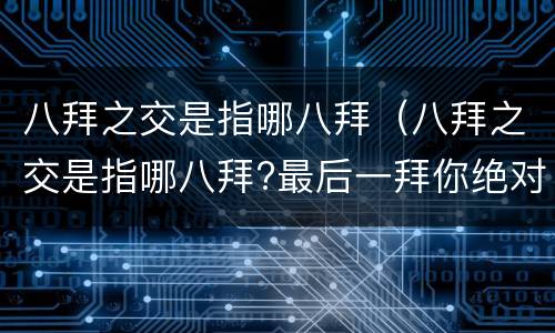 八拜之交是指哪八拜（八拜之交是指哪八拜?最后一拜你绝对想不到!）