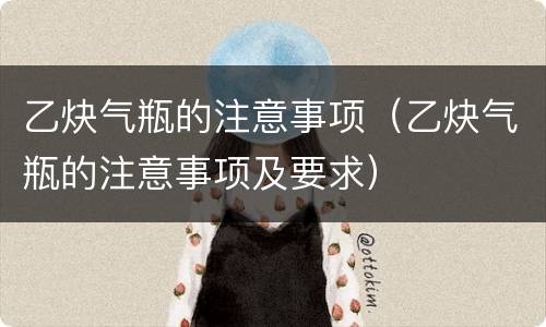 乙炔气瓶的注意事项（乙炔气瓶的注意事项及要求）