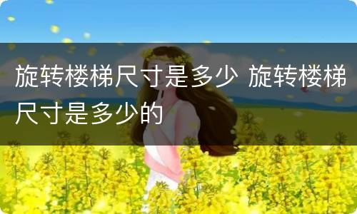 旋转楼梯尺寸是多少 旋转楼梯尺寸是多少的