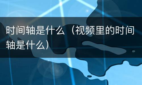 时间轴是什么（视频里的时间轴是什么）