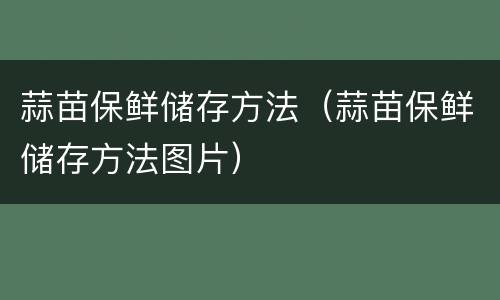 蒜苗保鲜储存方法（蒜苗保鲜储存方法图片）
