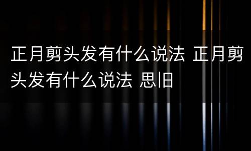 正月剪头发有什么说法 正月剪头发有什么说法 思旧