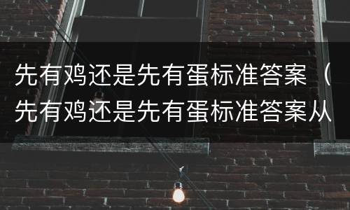 先有鸡还是先有蛋标准答案（先有鸡还是先有蛋标准答案从生物学）