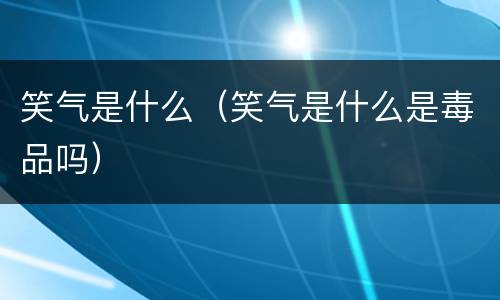 笑气是什么（笑气是什么是毒品吗）
