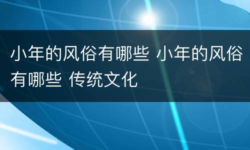 小年的风俗有哪些 小年的风俗有哪些 传统文化