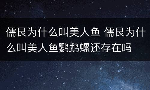 儒艮为什么叫美人鱼 儒艮为什么叫美人鱼鹦鹉螺还存在吗