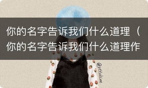 你的名字告诉我们什么道理（你的名字告诉我们什么道理作文）