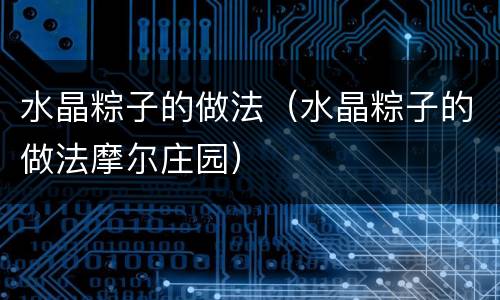 水晶粽子的做法（水晶粽子的做法摩尔庄园）