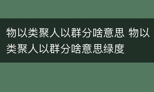 物以类聚人以群分啥意思 物以类聚人以群分啥意思绿度