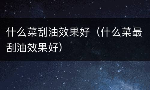 什么菜刮油效果好（什么菜最刮油效果好）