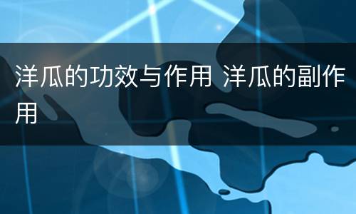 洋瓜的功效与作用 洋瓜的副作用