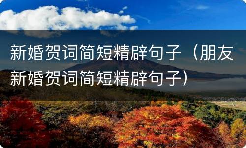 新婚贺词简短精辟句子（朋友新婚贺词简短精辟句子）