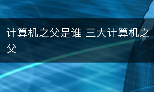 计算机之父是谁 三大计算机之父