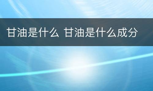 甘油是什么 甘油是什么成分