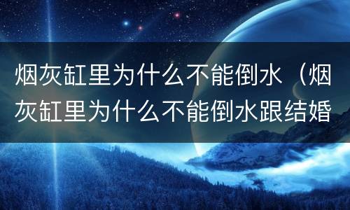 烟灰缸里为什么不能倒水（烟灰缸里为什么不能倒水跟结婚有什么关系）