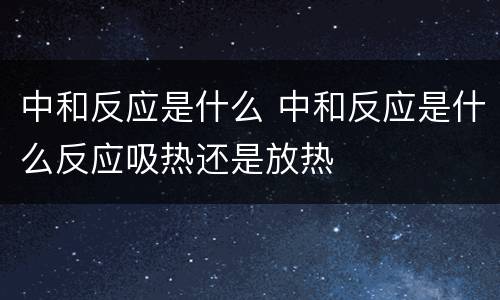 中和反应是什么 中和反应是什么反应吸热还是放热