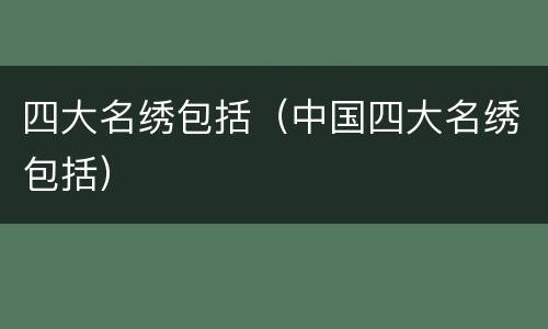 四大名绣包括（中国四大名绣包括）