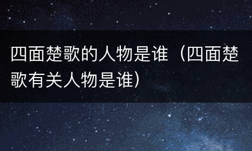 四面楚歌的人物是谁（四面楚歌有关人物是谁）