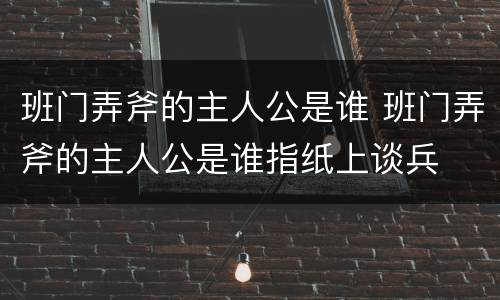 班门弄斧的主人公是谁 班门弄斧的主人公是谁指纸上谈兵