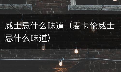 威士忌什么味道（麦卡伦威士忌什么味道）