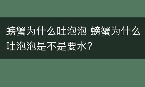 螃蟹为什么吐泡泡 螃蟹为什么吐泡泡是不是要水?