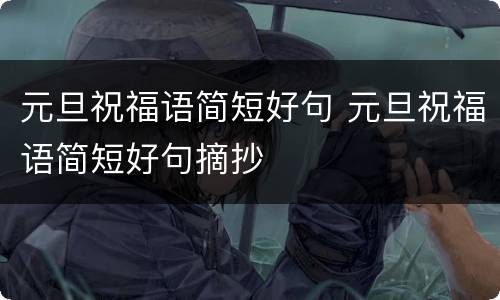 元旦祝福语简短好句 元旦祝福语简短好句摘抄