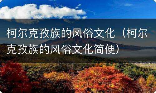 柯尔克孜族的风俗文化（柯尔克孜族的风俗文化简便）