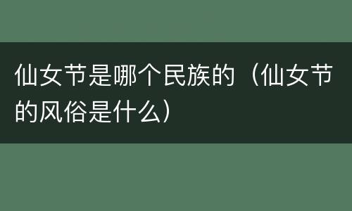 仙女节是哪个民族的（仙女节的风俗是什么）