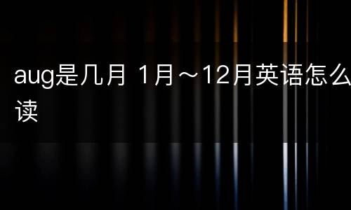 aug是几月 1月～12月英语怎么读