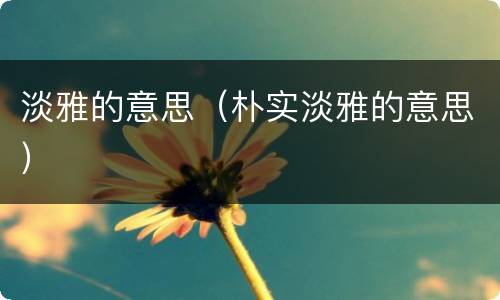 淡雅的意思（朴实淡雅的意思）