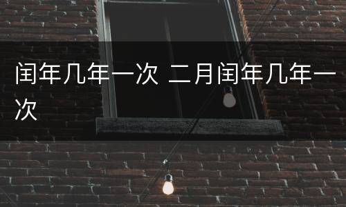 闰年几年一次 二月闰年几年一次