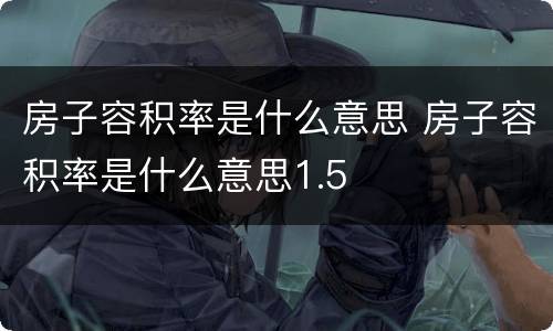 房子容积率是什么意思 房子容积率是什么意思1.5