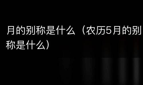 月的别称是什么（农历5月的别称是什么）